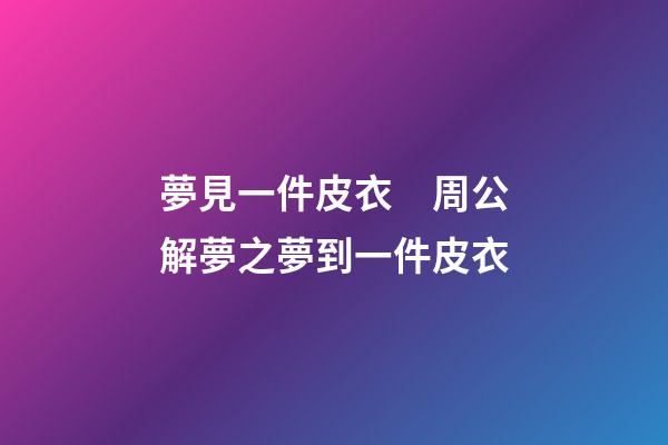 夢見一件皮衣　周公解夢之夢到一件皮衣
